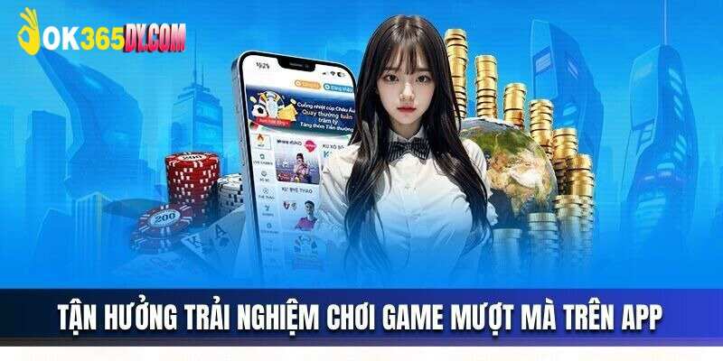 App Ok365 - Tổng Hợp Những Lợi Ích Khi Tải Ứng Dụng